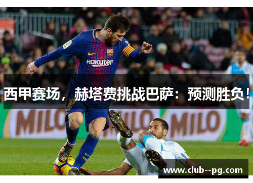西甲赛场，赫塔费挑战巴萨：预测胜负！