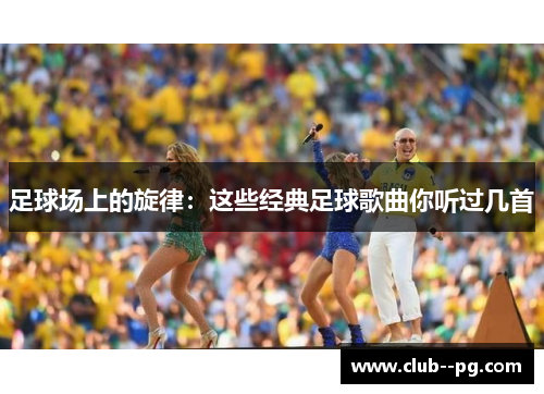 足球场上的旋律：这些经典足球歌曲你听过几首