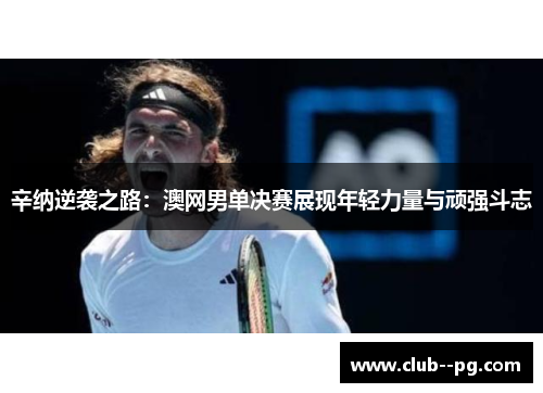 辛纳逆袭之路：澳网男单决赛展现年轻力量与顽强斗志