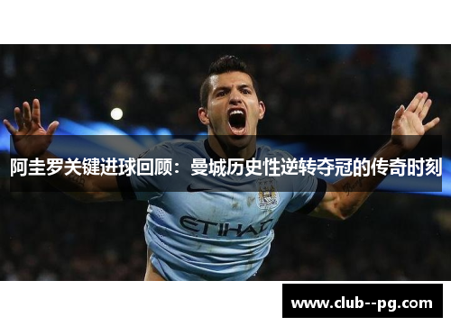 阿圭罗关键进球回顾：曼城历史性逆转夺冠的传奇时刻