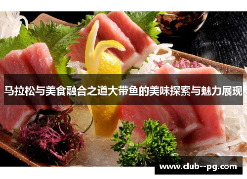 马拉松与美食融合之道大带鱼的美味探索与魅力展现
