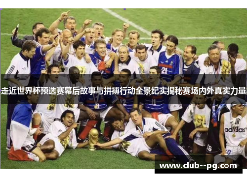走近世界杯预选赛幕后故事与拼搏行动全景纪实揭秘赛场内外真实力量