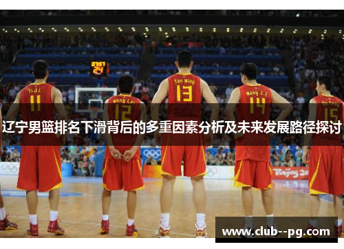 辽宁男篮排名下滑背后的多重因素分析及未来发展路径探讨 辽宁男篮排名下滑背后的多重因素分析及未来发展路径探讨