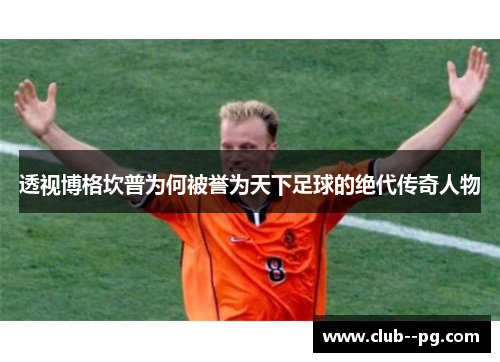 透视博格坎普为何被誉为天下足球的绝代传奇人物