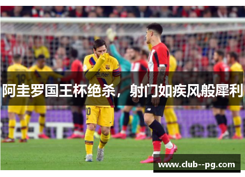 阿圭罗国王杯绝杀,射门如疾风般犀利 阿圭罗国王杯绝杀,射门如疾风般犀利