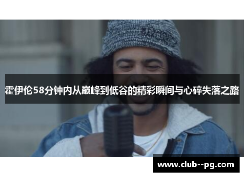 霍伊伦58分钟内从巅峰到低谷的精彩瞬间与心碎失落之路