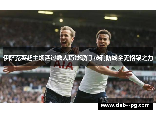 伊萨克英超主场连过数人巧妙破门 热刺防线全无招架之力