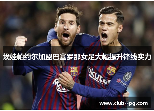 埃娃帕约尔加盟巴塞罗那女足大幅提升锋线实力