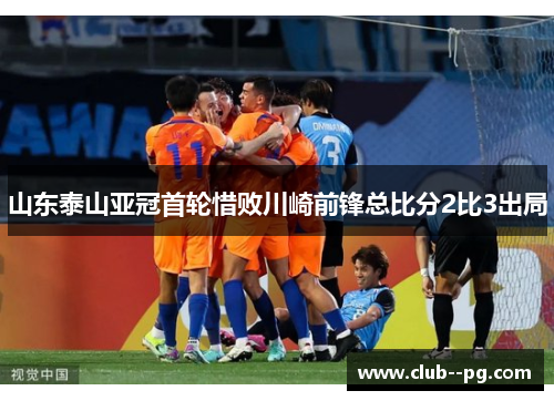 山东泰山亚冠首轮惜败川崎前锋总比分2比3出局