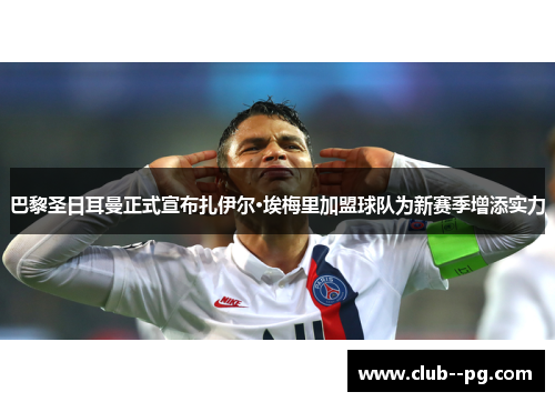 巴黎圣日耳曼正式宣布扎伊尔·埃梅里加盟球队为新赛季增添实力 巴黎圣日耳曼正式宣布扎伊尔·埃梅里加盟球队为新赛季增添实力