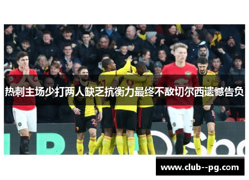 热刺主场少打两人缺乏抗衡力最终不敌切尔西遗憾告负 热刺主场少打两人缺乏抗衡力最终不敌切尔西遗憾告负
