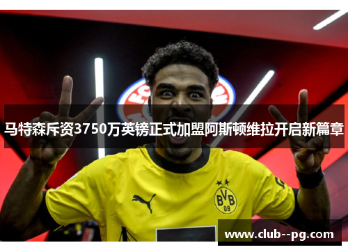马特森斥资3750万英镑正式加盟阿斯顿维拉开启新篇章 马特森斥资3750万英镑正式加盟阿斯顿维拉开启新篇章