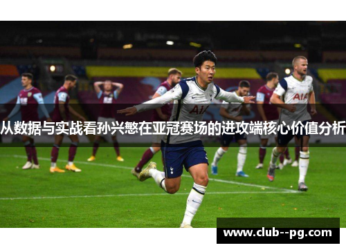 从数据与实战看孙兴慜在亚冠赛场的进攻端核心价值分析 从数据与实战看孙兴慜在亚冠赛场的进攻端核心价值分析