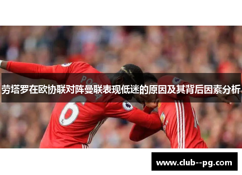 劳塔罗在欧协联对阵曼联表现低迷的原因及其背后因素分析 劳塔罗在欧协联对阵曼联表现低迷的原因及其背后因素分析