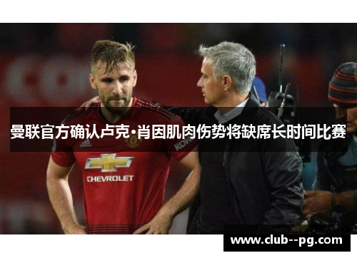 曼联官方确认卢克·肖因肌肉伤势将缺席长时间比赛 曼联官方确认卢克·肖因肌肉伤势将缺席长时间比赛