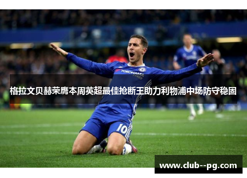格拉文贝赫荣膺本周英超最佳抢断王助力利物浦中场防守稳固 格拉文贝赫荣膺本周英超最佳抢断王助力利物浦中场防守稳固