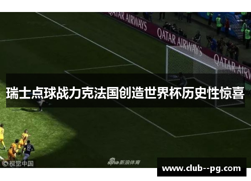 瑞士点球战力克法国创造世界杯历史性惊喜 瑞士点球战力克法国创造世界杯历史性惊喜