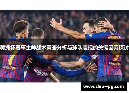 美洲杯赛事主帅战术策略分析与球队表现的关键因素探讨 美洲杯赛事主帅战术策略分析与球队表现的关键因素探讨