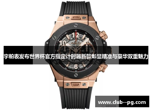 宇舶表发布世界杯官方指定计时器新款彰显精准与豪华双重魅力 宇舶表发布世界杯官方指定计时器新款彰显精准与豪华双重魅力