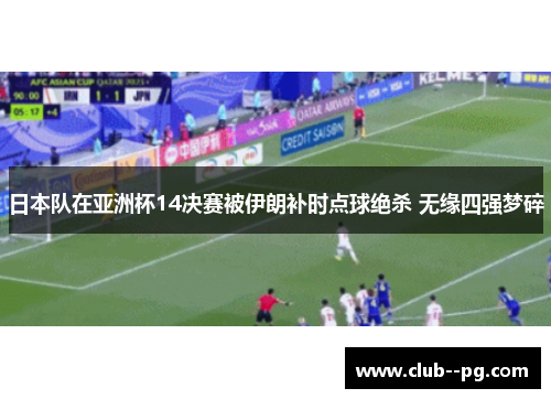 日本队在亚洲杯14决赛被伊朗补时点球绝杀 无缘四强梦碎 日本队在亚洲杯14决赛被伊朗补时点球绝杀 无缘四强梦碎
