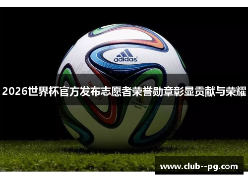 2026世界杯官方发布志愿者荣誉勋章彰显贡献与荣耀 2026世界杯官方发布志愿者荣誉勋章彰显贡献与荣耀