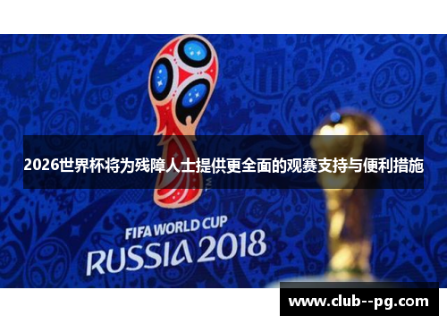 2026世界杯将为残障人士提供更全面的观赛支持与便利措施 2026世界杯将为残障人士提供更全面的观赛支持与便利措施